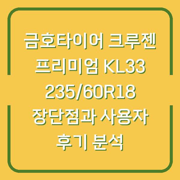 금호타이어 크루젠 프리미엄 KL33 235/60R18 장단점과 사용자 후기 분석