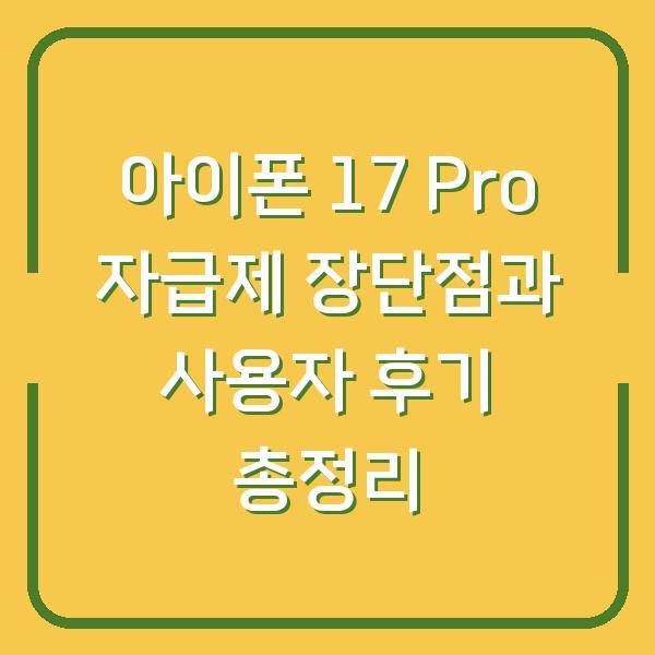 아이폰 17 Pro 자급제 장단점과 사용자 후기 총정리