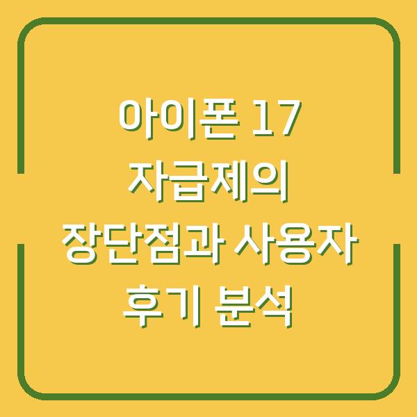 아이폰 17 자급제의 장단점과 사용자 후기 분석