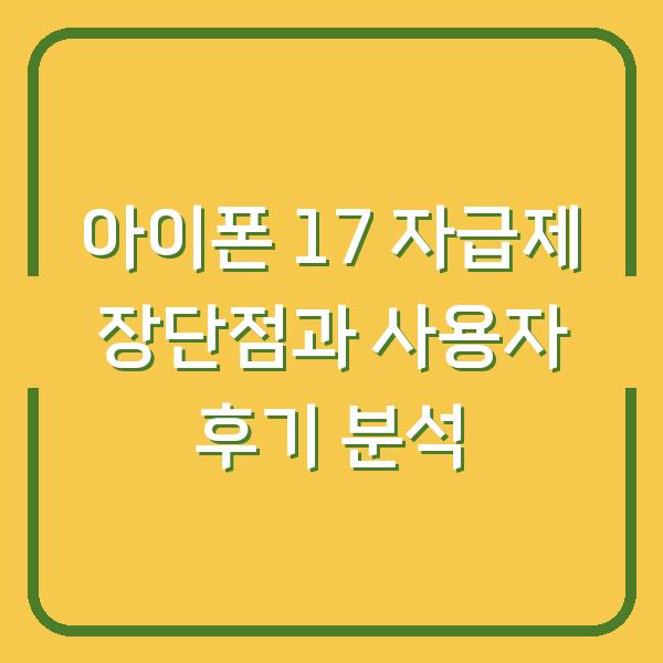 아이폰 17 자급제 장단점과 사용자 후기 분석