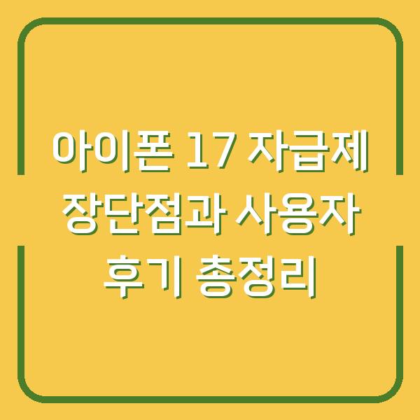 아이폰 17 자급제 장단점과 사용자 후기 총정리