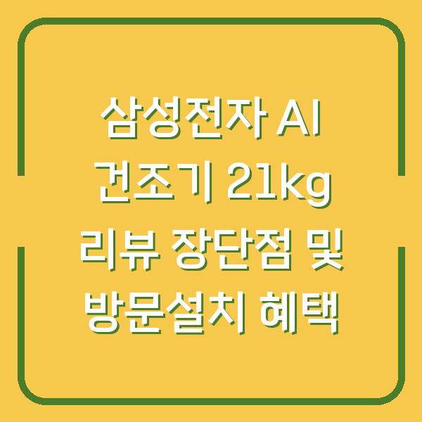 삼성전자 AI 건조기 21kg 리뷰 장단점 및 방문설치 혜택