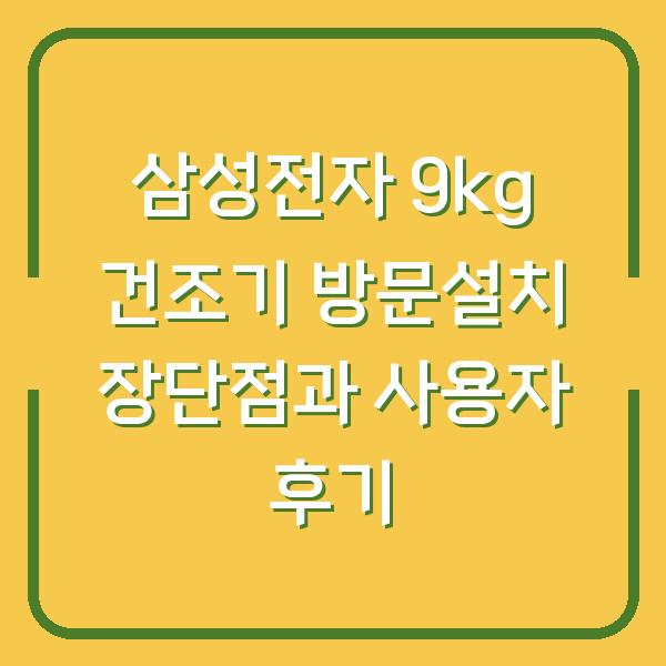 삼성전자 9kg 건조기 방문설치 장단점과 사용자 후기