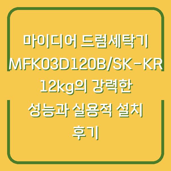 마이디어 드럼세탁기 MFK03D120B/SK-KR 12kg의 강력한 성능과 실용적 설치 후기