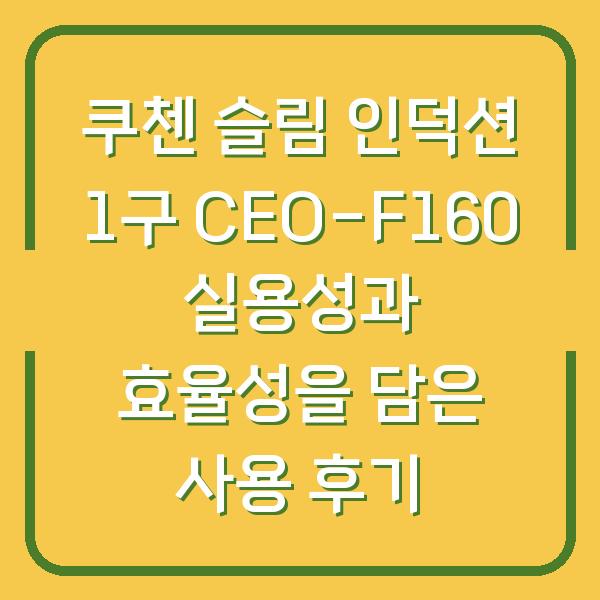 쿠첸 슬림 인덕션 1구 CEO-F160 실용성과 효율성을 담은 사용 후기