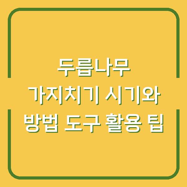 두릅나무 가지치기 시기와 방법 도구 활용 팁