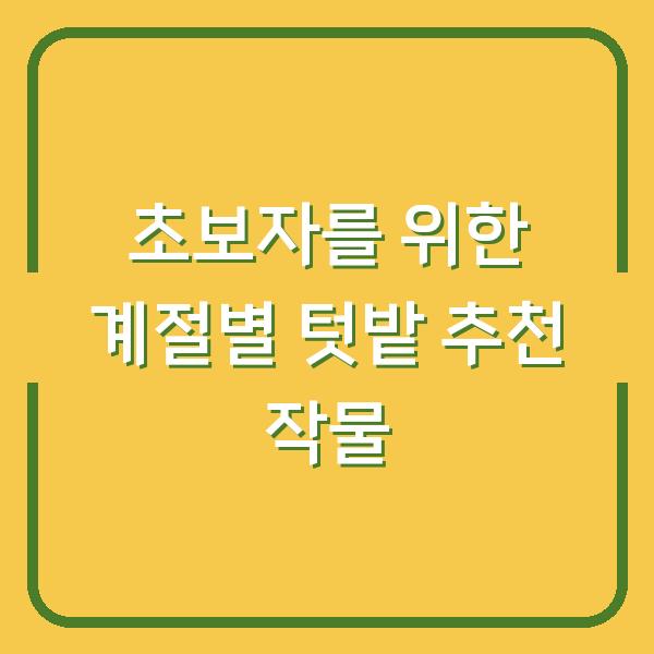 초보자를 위한 계절별 텃밭 추천 작물