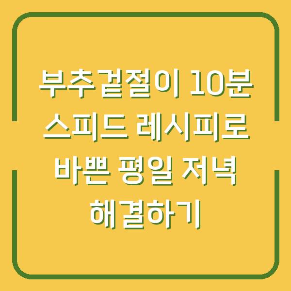 부추겉절이 10분 스피드 레시피로 바쁜 평일 저녁 해결하기