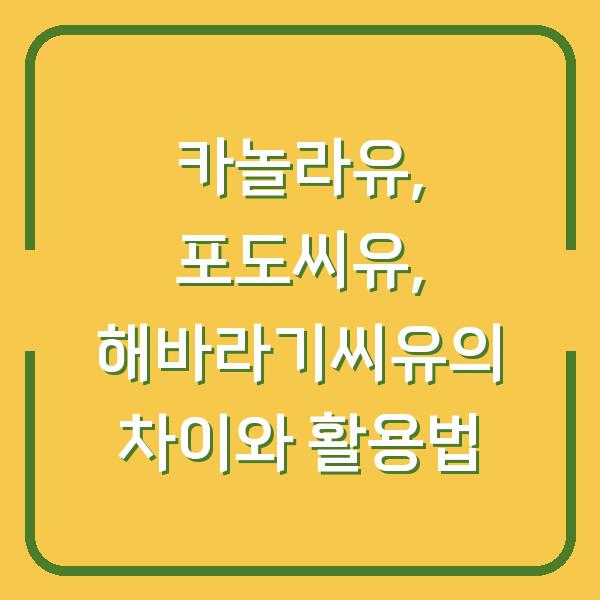 카놀라유, 포도씨유, 해바라기씨유의 차이와 활용법