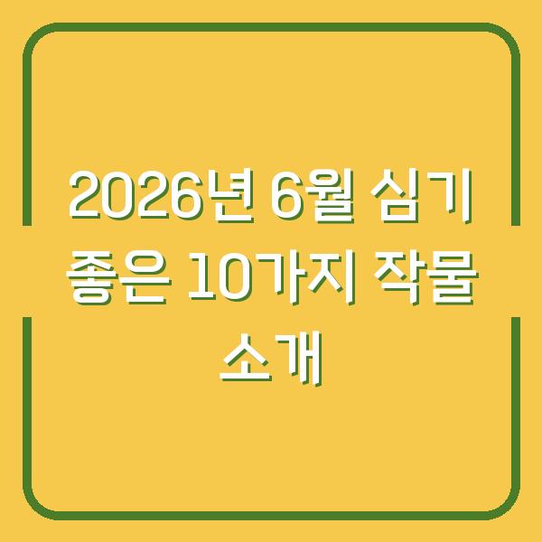 2026년 6월 심기 좋은 10가지 작물 소개