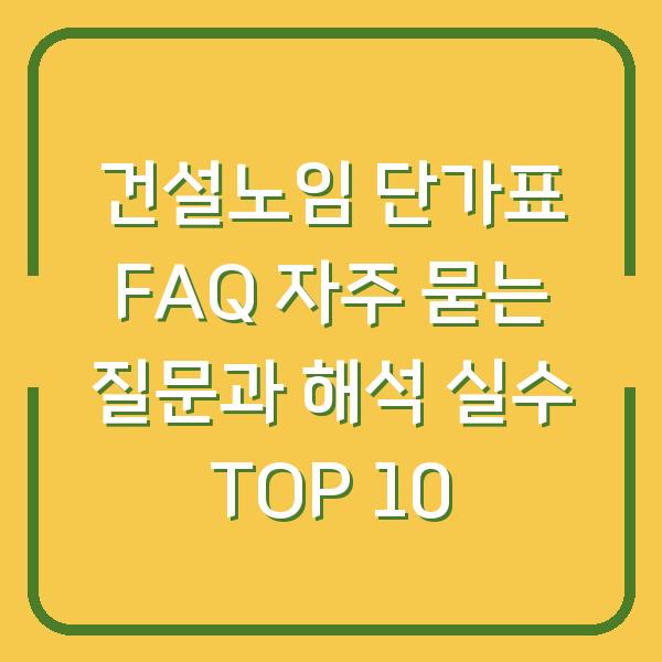 건설노임 단가표 FAQ 자주 묻는 질문과 해석 실수 TOP 10