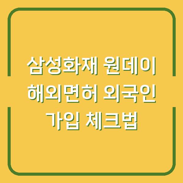 삼성화재 원데이 해외면허 외국인 가입 체크법