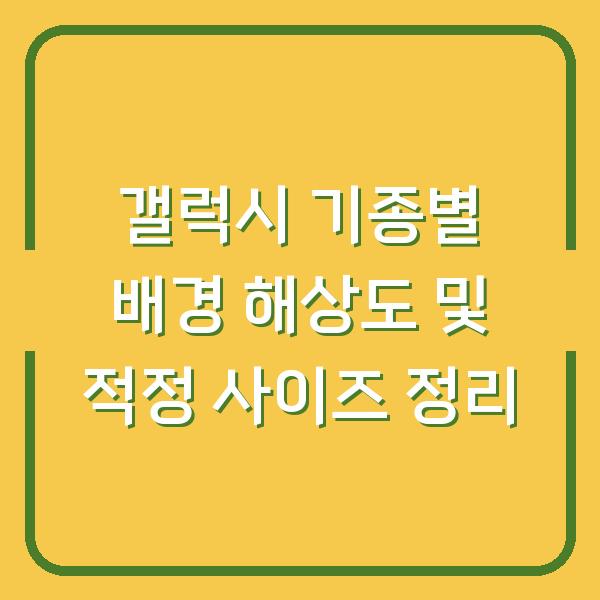 갤럭시 기종별 배경 해상도 및 적정 사이즈 정리