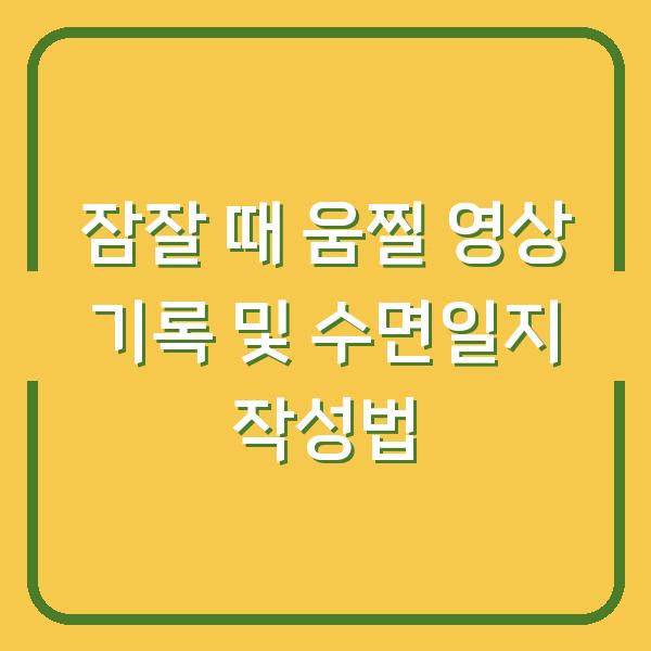 잠잘 때 움찔 영상 기록 및 수면일지 작성법