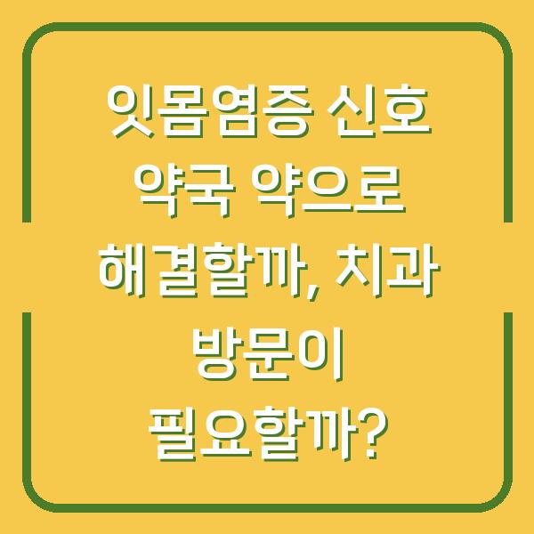 잇몸염증 신호 약국 약으로 해결할까, 치과 방문이 필요할까?