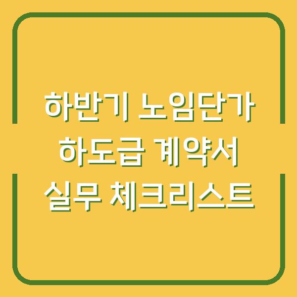 하반기 노임단가 하도급 계약서 실무 체크리스트