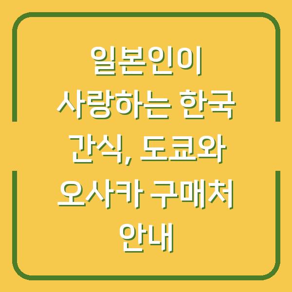 일본인이 사랑하는 한국 간식, 도쿄와 오사카 구매처 안내