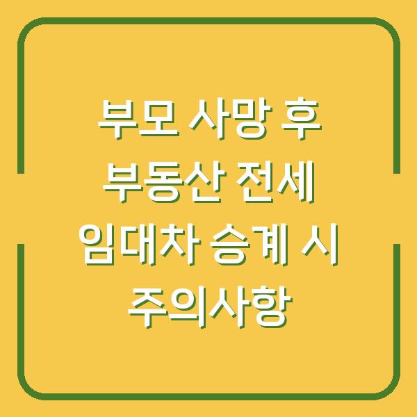 부모 사망 후 부동산 전세 임대차 승계 시 주의사항
