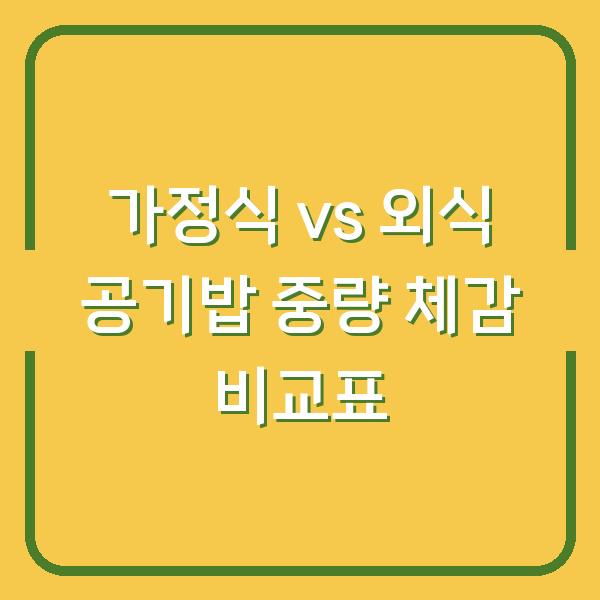 가정식 vs 외식 공기밥 중량 체감 비교표
