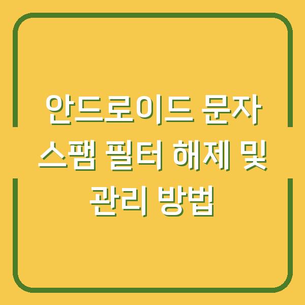 안드로이드 문자 스팸 필터 해제 및 관리 방법