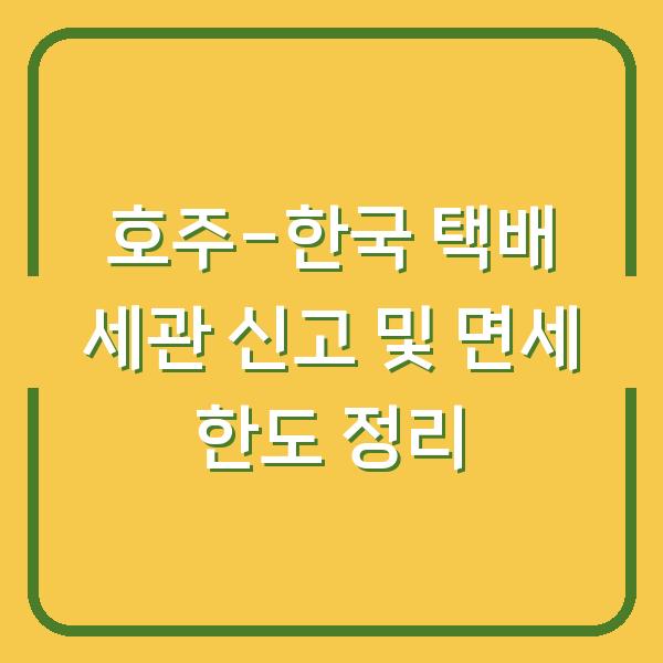 호주-한국 택배 세관 신고 및 면세 한도 정리