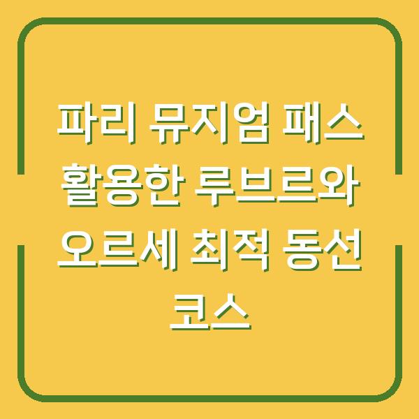 파리 뮤지엄 패스 활용한 루브르와 오르세 최적 동선 코스