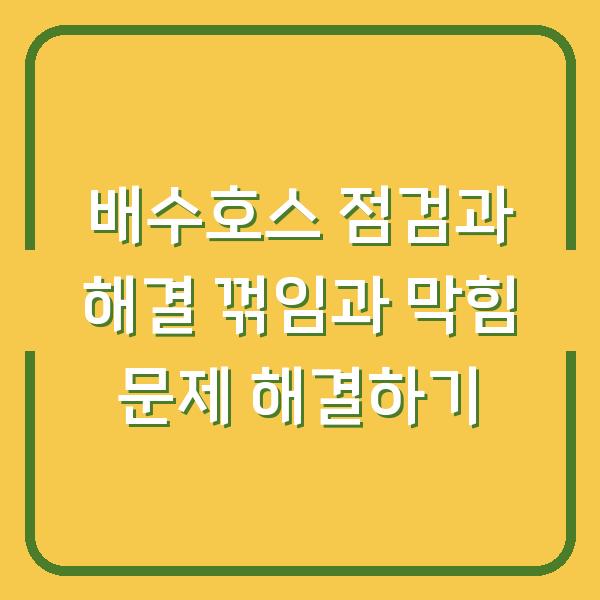 배수호스 점검과 해결 꺾임과 막힘 문제 해결하기