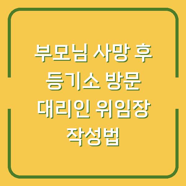 부모님 사망 후 등기소 방문 대리인 위임장 작성법