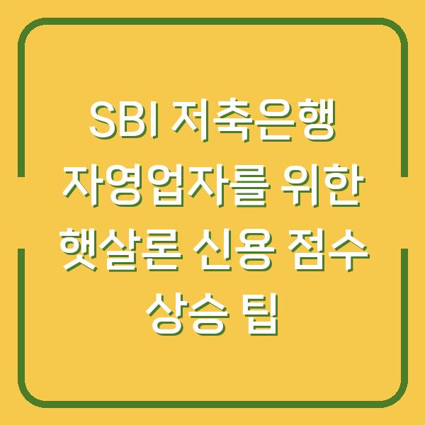 SBI 저축은행 자영업자를 위한 햇살론 신용 점수 상승 팁