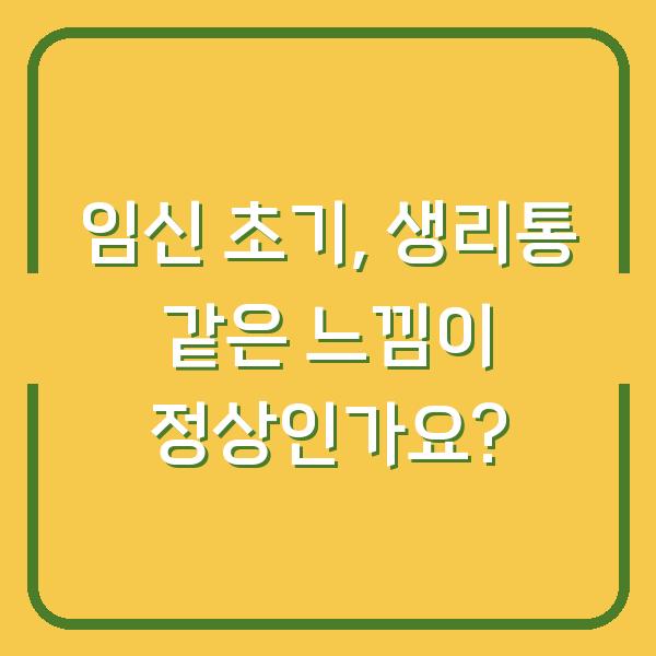 임신 초기, 생리통 같은 느낌이 정상인가요?