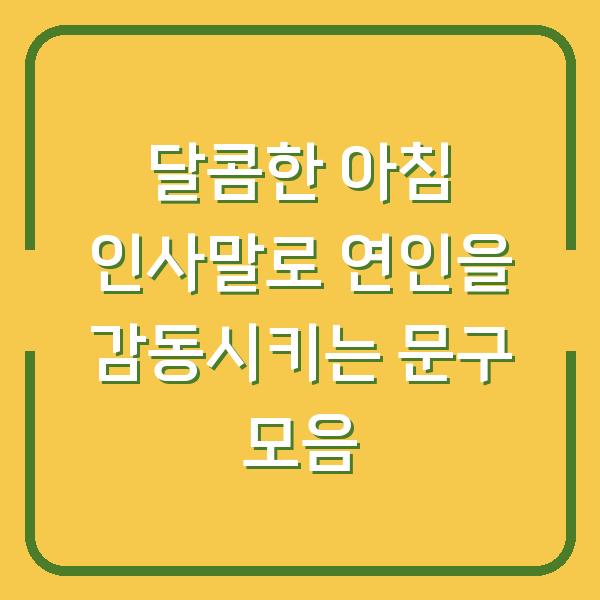 달콤한 아침 인사말로 연인을 감동시키는 문구 모음