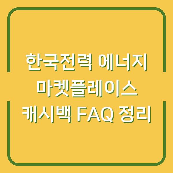 한국전력 에너지 마켓플레이스 캐시백 FAQ 정리