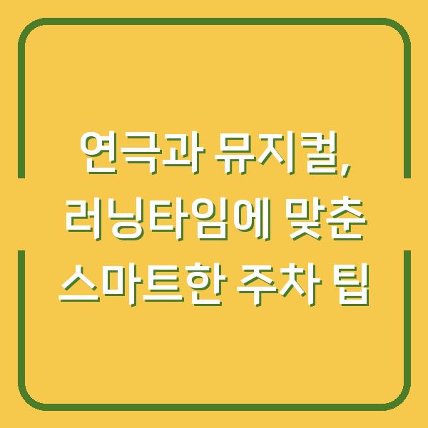 연극과 뮤지컬, 러닝타임에 맞춘 스마트한 주차 팁