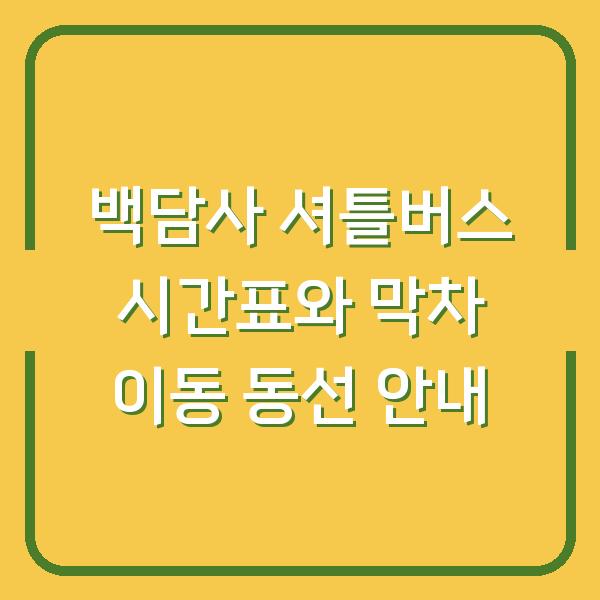 백담사 셔틀버스 시간표와 막차 이동 동선 안내