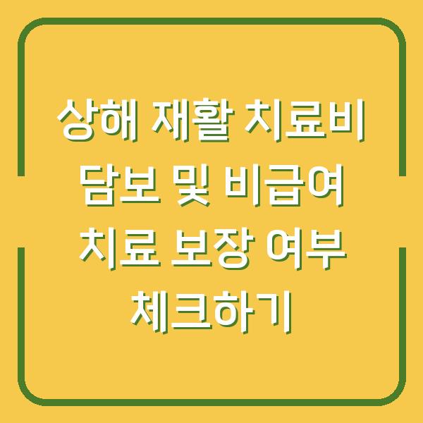 상해 재활 치료비 담보 및 비급여 치료 보장 여부 체크하기
