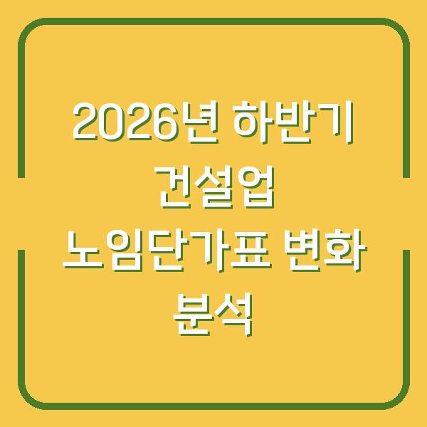 2026년 하반기 건설업 노임단가표 변화 분석