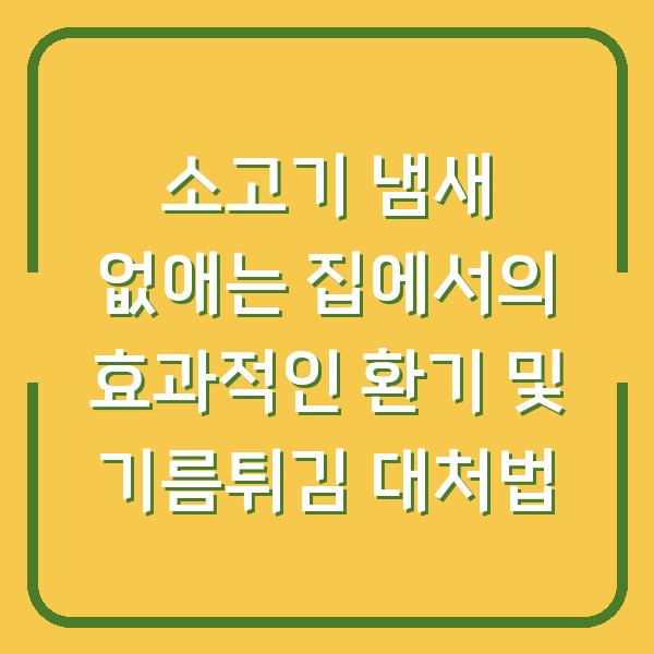 소고기 냄새 없애는 집에서의 효과적인 환기 및 기름튀김 대처법