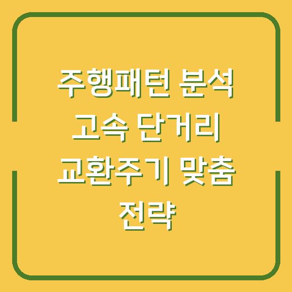 주행패턴 분석 고속 단거리 교환주기 맞춤 전략