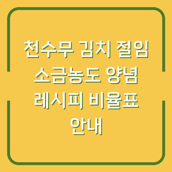천수무 김치 절임 소금농도 양념 레시피 비율표 안내