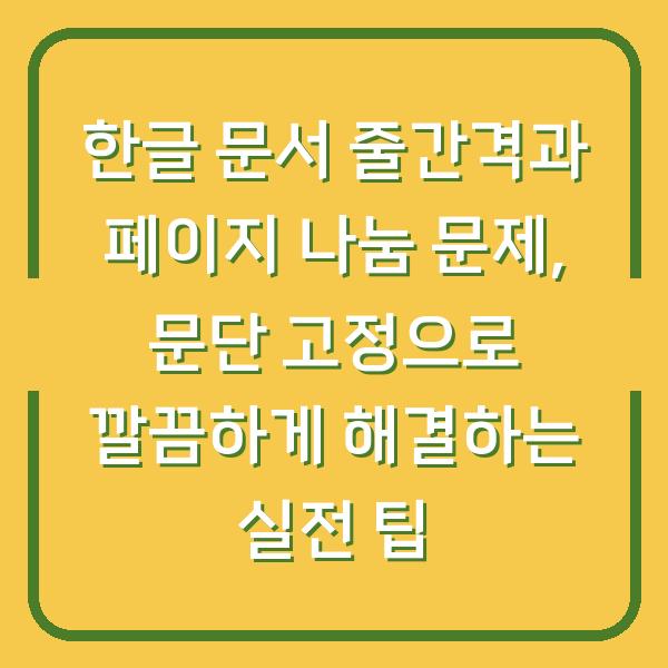 한글 문서 줄간격과 페이지 나눔 문제, 문단 고정으로 깔끔하게 해결하는 실전 팁