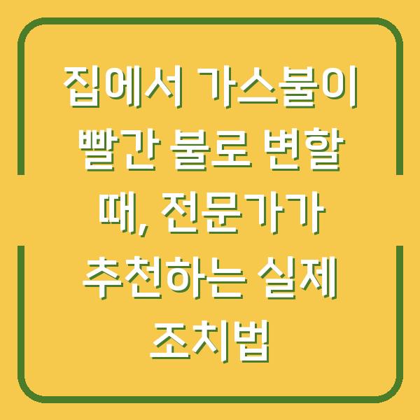 집에서 가스불이 빨간 불로 변할 때, 전문가가 추천하는 실제 조치법