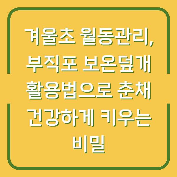 겨울초 월동관리, 부직포 보온덮개 활용법으로 춘채 건강하게 키우는 비밀