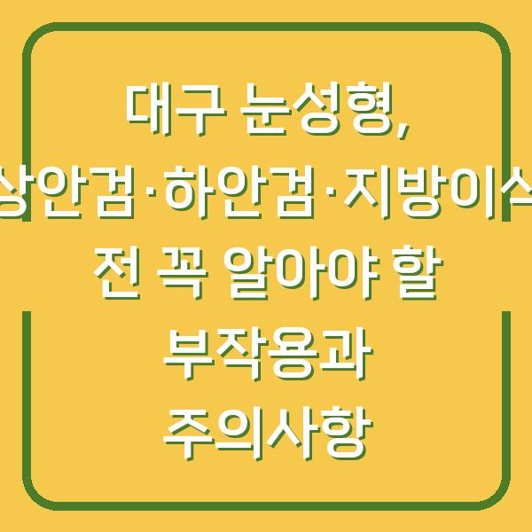 대구 눈성형, 상안검·하안검·지방이식 전 꼭 알아야 할 부작용과 주의사항