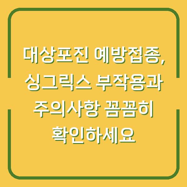 대상포진 예방접종, 싱그릭스 부작용과 주의사항 꼼꼼히 확인하세요