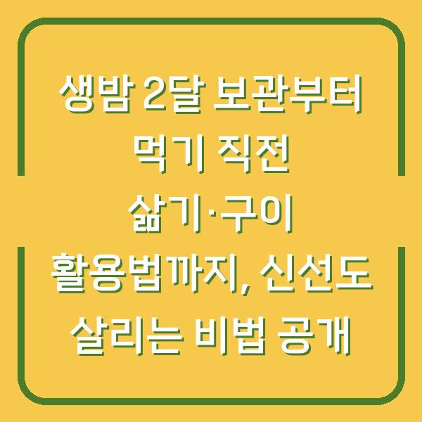 생밤 2달 보관부터 먹기 직전 삶기·구이 활용법까지, 신선도 살리는 비법 공개