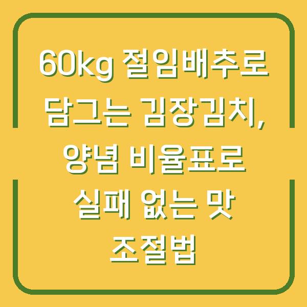 60kg 절임배추로 담그는 김장김치, 양념 비율표로 실패 없는 맛 조절법