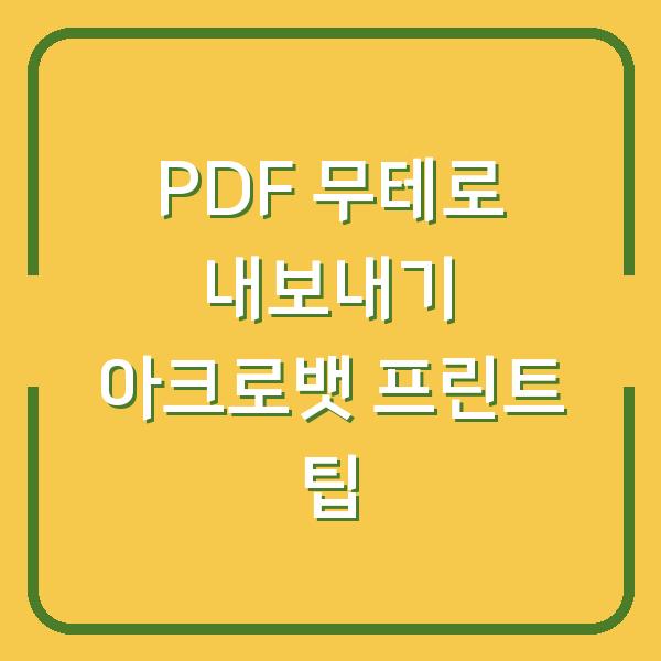 PDF 무테로 내보내기 아크로뱃 프린트 팁