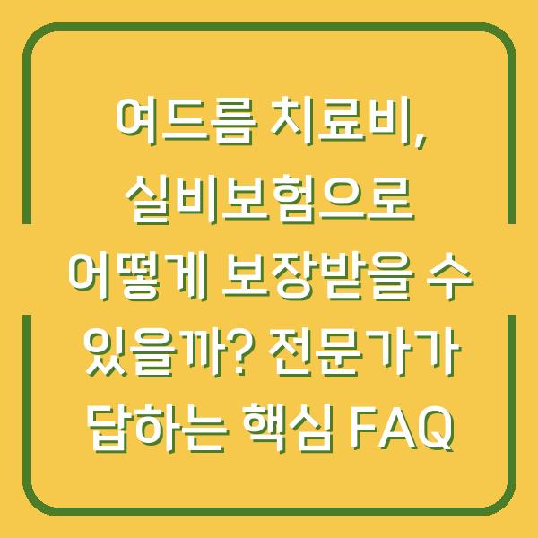 여드름 치료비, 실비보험으로 어떻게 보장받을 수 있을까? 전문가가 답하는 핵심 FAQ