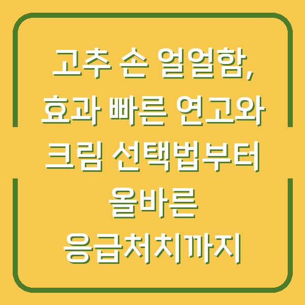 고추 손 얼얼함, 효과 빠른 연고와 크림 선택법부터 올바른 응급처치까지