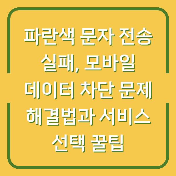 파란색 문자 전송 실패, 모바일 데이터 차단 문제 해결법과 서비스 선택 꿀팁